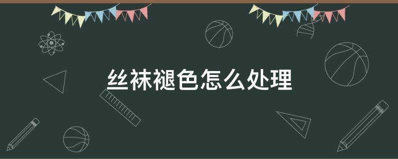 丝袜褪色怎么处理 袜子褪色怎么处理