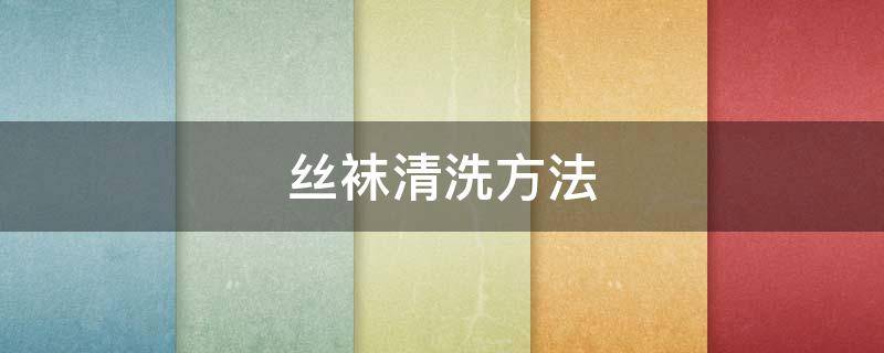 丝袜清洗方法(丝袜如何清洗)