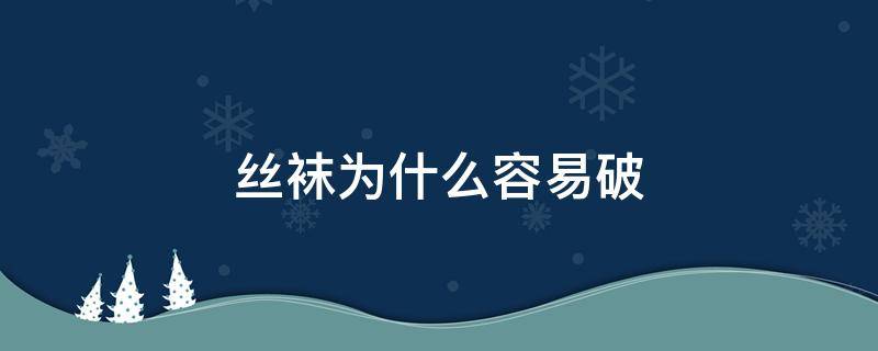 丝袜为什么容易破(为什么袜子容易破)