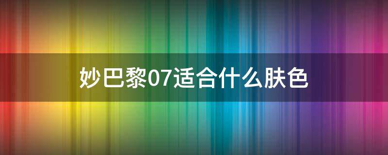 妙巴黎07适合什么肤色 妙巴黎粉底色号