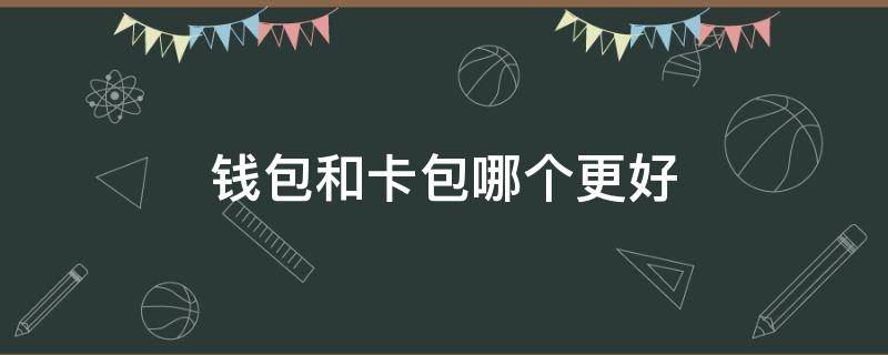 钱包和卡包哪个更好（钱包用哪个好）