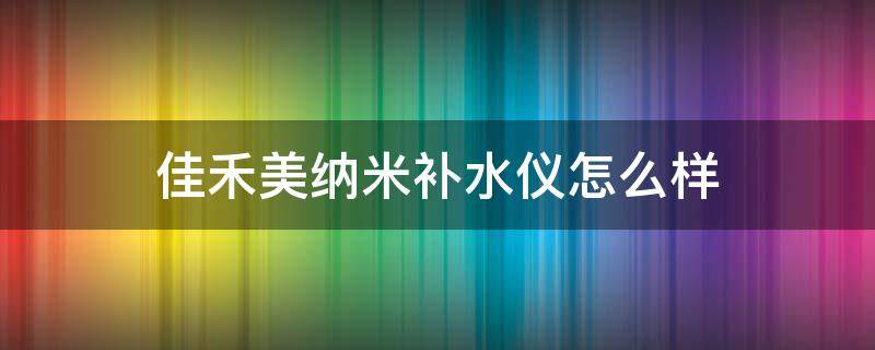 佳禾美纳米补水仪怎么样(佳禾美补水仪使用说明)