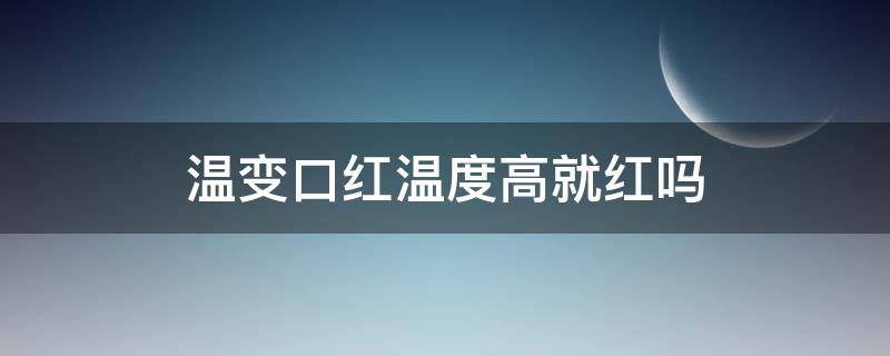 温变口红温度高就红吗 口红随着温度变化的好吗