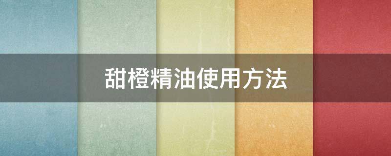 甜橙精油使用方法 甜橙精油的使用方法