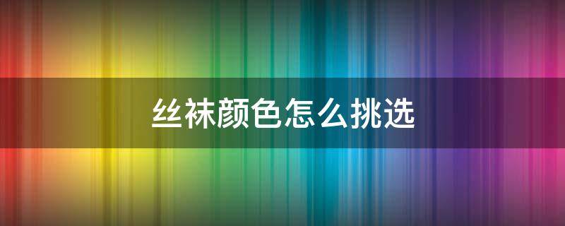 丝袜颜色怎么挑选(丝袜选什么颜色)