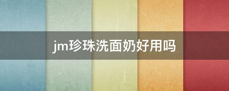 jm珍珠洗面奶好用吗（jm珍珠面膜用洗脸吗）