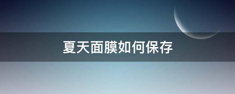 夏天面膜如何保存（天气热面膜怎么保存）