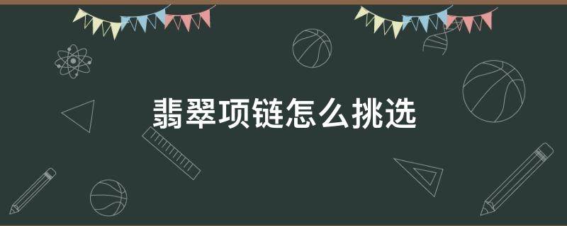 翡翠项链怎么挑选（翡翠搭配什么项链）