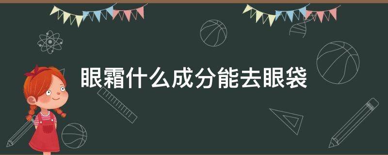 眼霜什么成分能去眼袋 能够快速去除眼袋的眼霜成分是什么