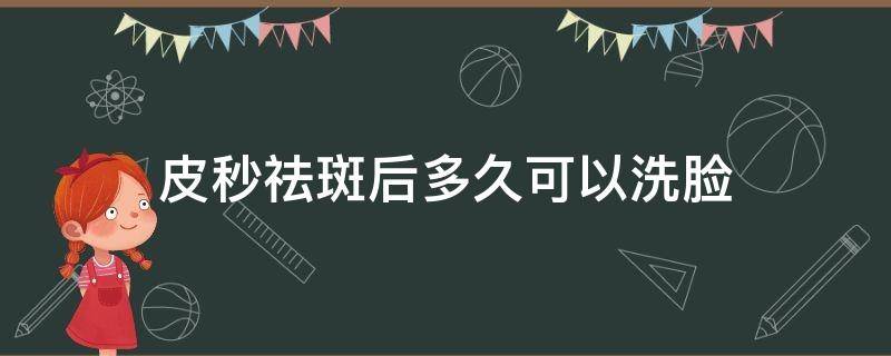 皮秒祛斑后多久可以洗脸（皮秒祛斑后多久可以洗脸用护肤品）