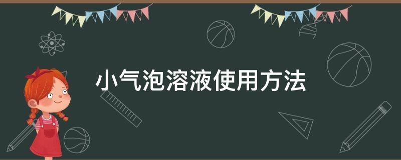 小气泡溶液使用方法（小气泡液体怎么用）