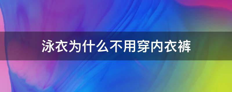 泳衣为什么不用穿内衣裤 泳衣要穿的内裤吗