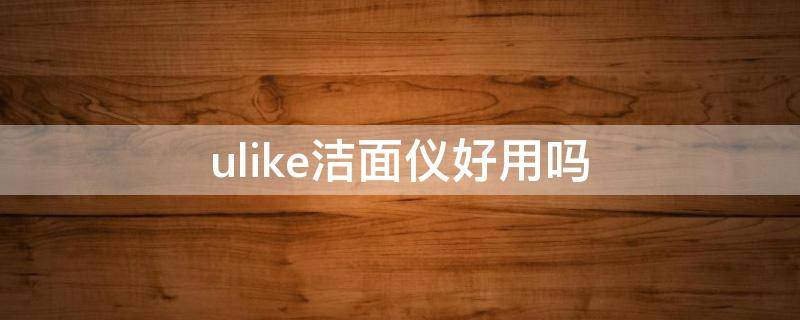 ulike洁面仪好用吗（ulike净颜硅胶洁面仪）