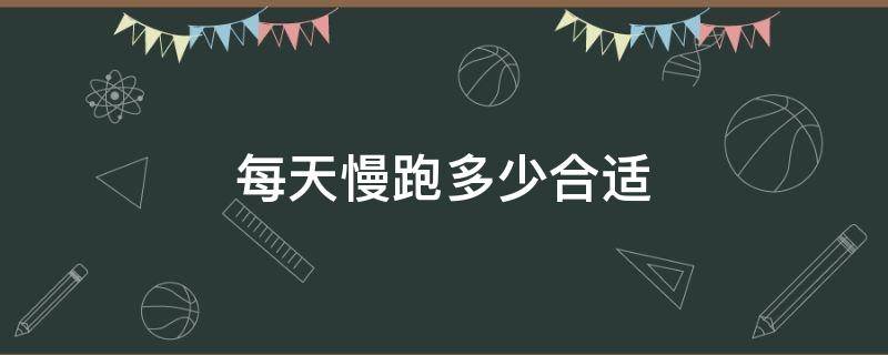 每天慢跑多少合适 慢跑每天跑多少公里最佳