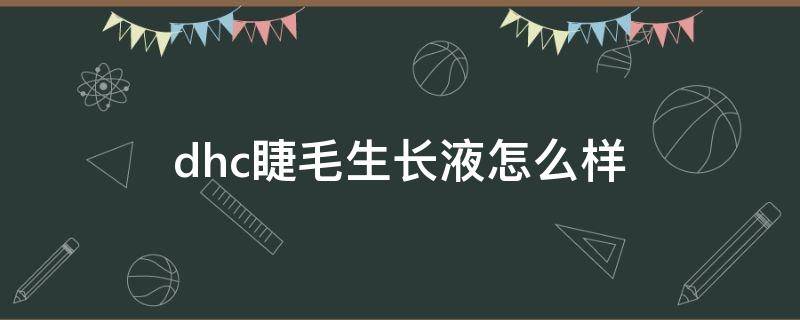 dhc睫毛生长液怎么样（dhc的睫毛膏怎么样）
