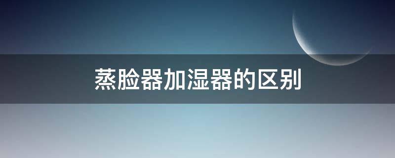 蒸脸器加湿器的区别 蒸脸加湿器有什么作用