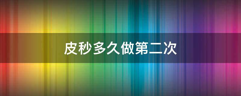 皮秒多久做第二次 皮秒做一次要隔多久做下一次