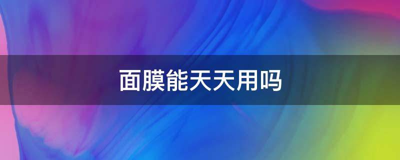 面膜能天天用吗 补水面膜能天天用吗