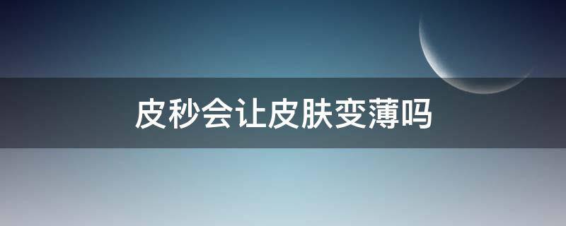 皮秒会让皮肤变薄吗 皮秒会不会把皮肤越做越坏