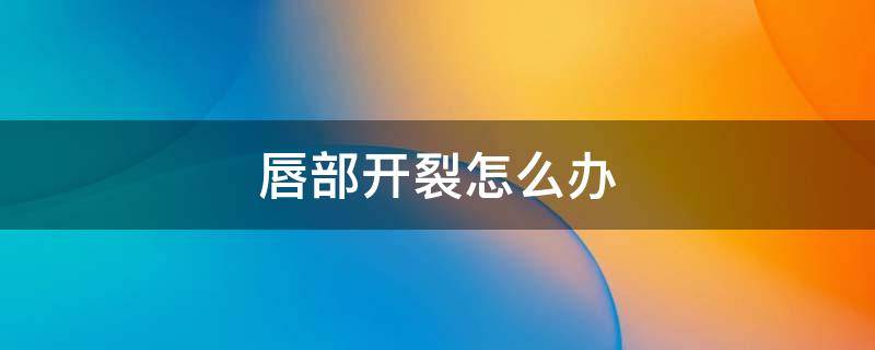 唇部开裂怎么办 下唇开裂怎么办
