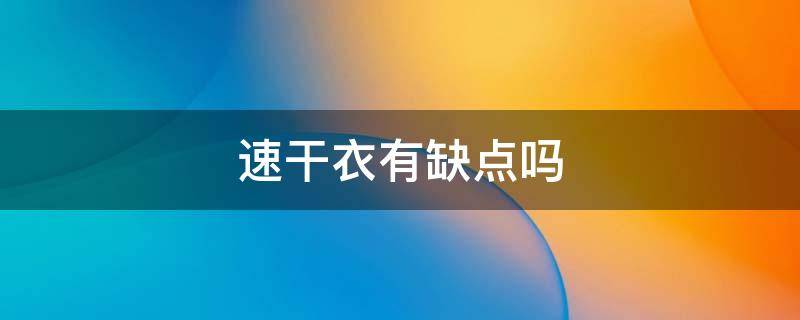 速干衣有缺点吗（速干衣好不好）