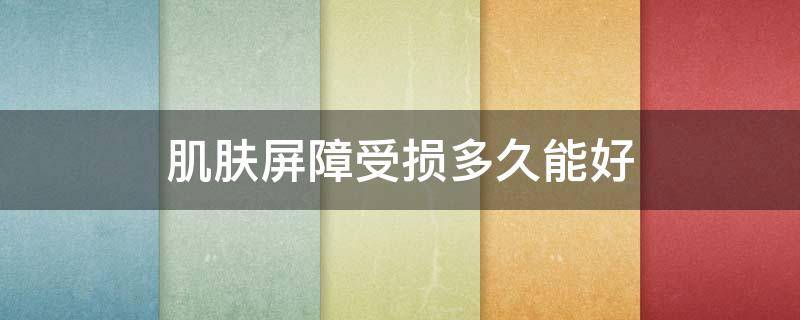 肌肤屏障受损多久能好 皮肤屏障受损严重要多久才可以恢复