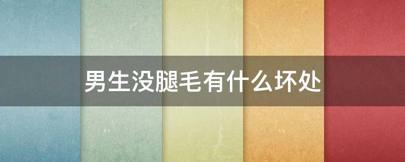 男生没腿毛有什么坏处（男生有腿毛还是没腿毛好）