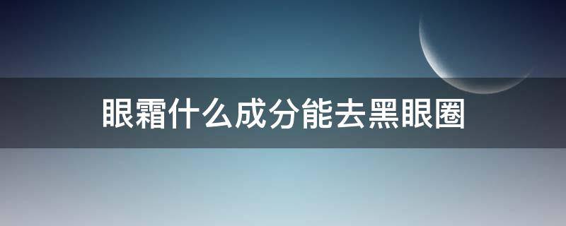 眼霜什么成分能去黑眼圈 眼霜去黑眼圈有效果吗