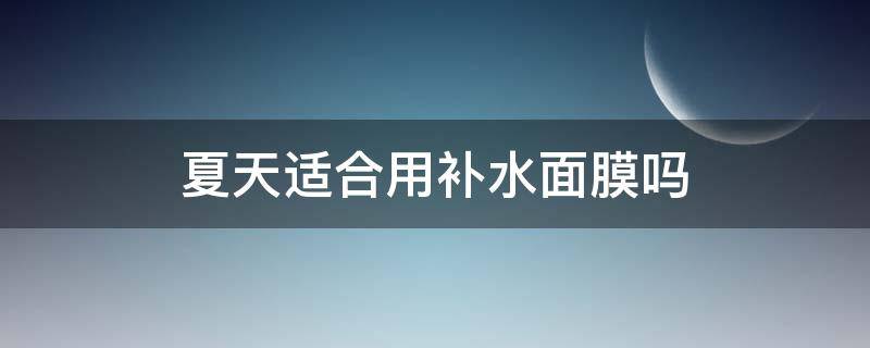 夏天适合用补水面膜吗 夏天用补水面膜好吗