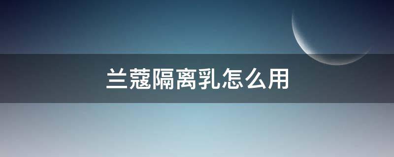 兰蔻隔离乳怎么用（兰蔻气垫隔离乳使用顺序）