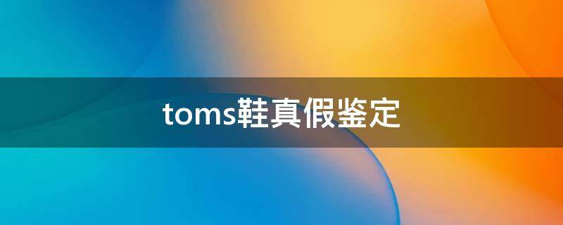 toms鞋真假鉴定 toms是什么牌子的鞋