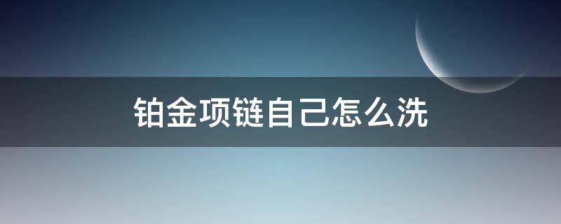 铂金项链自己怎么洗（铂金项链怎么清洗 怎么清洗亮）