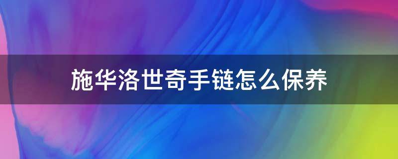 施华洛世奇手链怎么保养 施华洛世奇手链怎么保养清洗