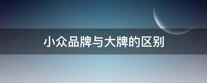 小众品牌与大牌的区别 小众品牌是什么样的品牌