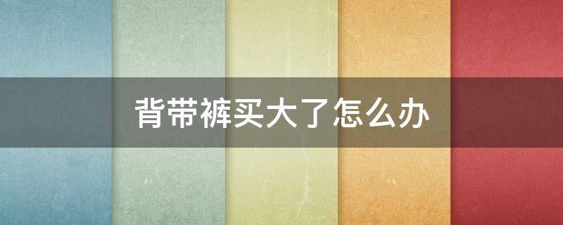 背带裤买大了怎么办 裤腰带买大了怎么办