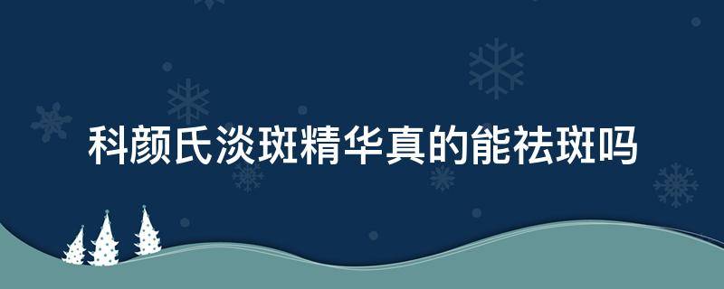 科颜氏淡斑精华真的能祛斑吗 科颜氏淡斑精华祛斑效果怎么样