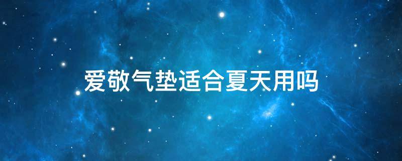 爱敬气垫适合夏天用吗（爱敬气垫适合夏季用吗）