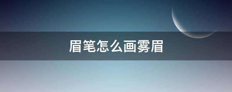 眉笔怎么画雾眉（雾眉笔怎么使用）