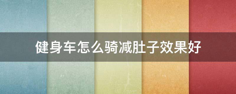 健身车怎么骑减肚子效果好 骑自行车能减肚子吗怎么瘦肚子