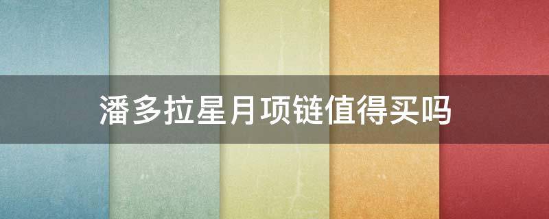 潘多拉星月项链值得买吗 潘多拉的项链值得买吗