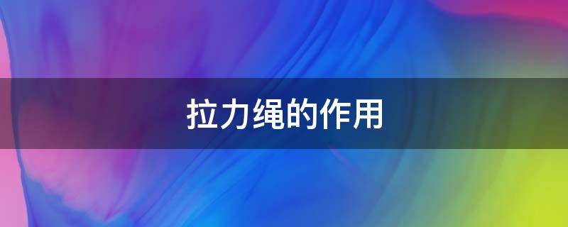 拉力绳的作用（拉力绳到底有没有用）