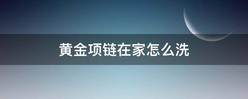 黄金项链在家怎么洗 家里怎么洗黄金项链