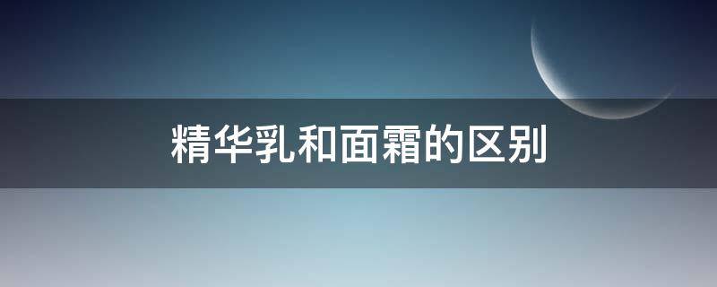 精华乳和面霜的区别 精华乳和面霜有什么区别