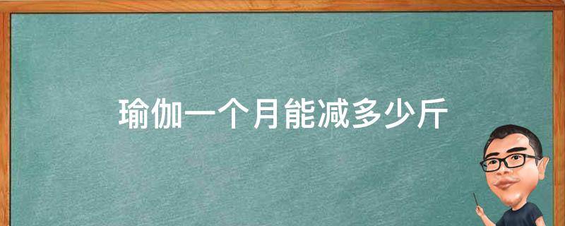 瑜伽一个月能减多少斤（瑜伽一个月可以减肥吗）