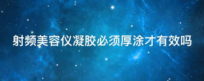 射频美容仪凝胶必须厚涂才有效吗（射频美容仪凝胶必须厚涂才有效吗）