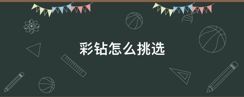 彩钻怎么挑选 彩钻哪里买