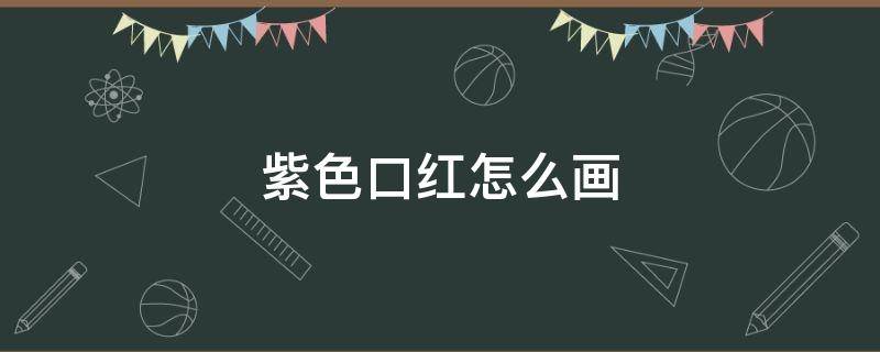紫色口红怎么画 口红怎样画