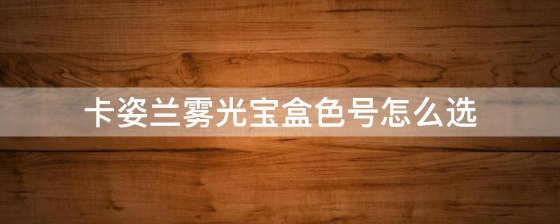卡姿兰雾光宝盒色号怎么选（卡姿兰雾光宝盒多少钱）