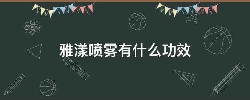 雅漾喷雾有什么功效（雅漾喷雾有什么功效多少钱）