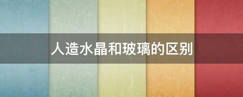 人造水晶和玻璃的区别（人造水晶属于玻璃吗）